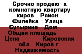Срочно продаю 3х комнатную квартиру киров › Район ­ Филейка › Улица ­ Сутырина › Дом ­ 1 › Общая площадь ­ 61 › Цена ­ 2 650 - Кировская обл., Киров г. Недвижимость » Квартиры продажа   